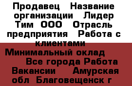 Продавец › Название организации ­ Лидер Тим, ООО › Отрасль предприятия ­ Работа с клиентами › Минимальный оклад ­ 21 500 - Все города Работа » Вакансии   . Амурская обл.,Благовещенск г.